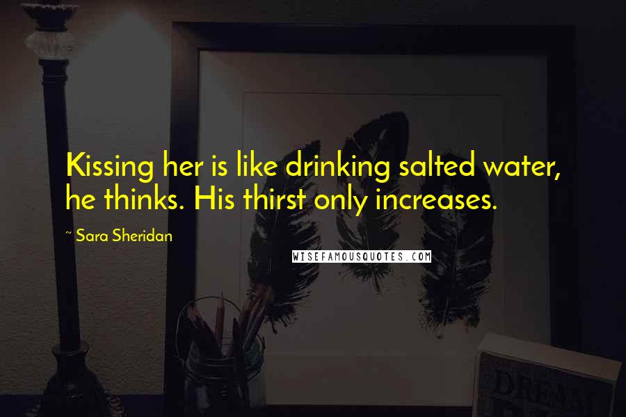 Sara Sheridan Quotes: Kissing her is like drinking salted water, he thinks. His thirst only increases.