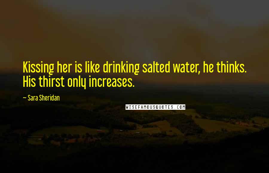 Sara Sheridan Quotes: Kissing her is like drinking salted water, he thinks. His thirst only increases.