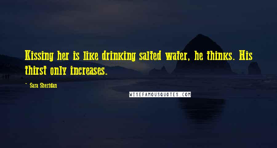 Sara Sheridan Quotes: Kissing her is like drinking salted water, he thinks. His thirst only increases.