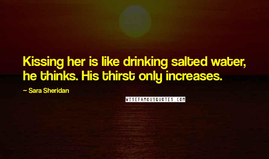 Sara Sheridan Quotes: Kissing her is like drinking salted water, he thinks. His thirst only increases.