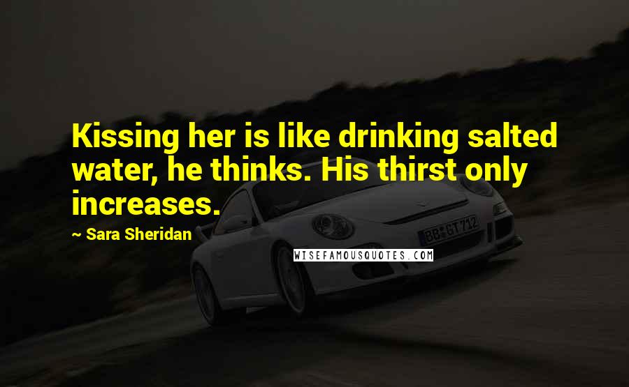 Sara Sheridan Quotes: Kissing her is like drinking salted water, he thinks. His thirst only increases.