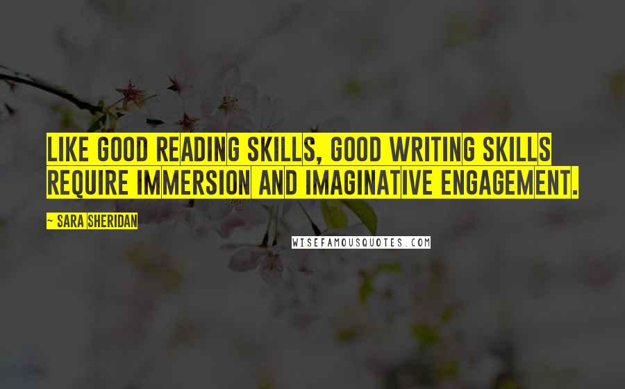 Sara Sheridan Quotes: Like good reading skills, good writing skills require immersion and imaginative engagement.