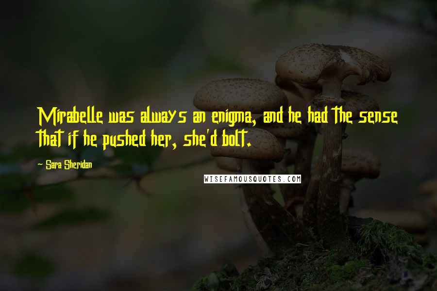 Sara Sheridan Quotes: Mirabelle was always an enigma, and he had the sense that if he pushed her, she'd bolt.