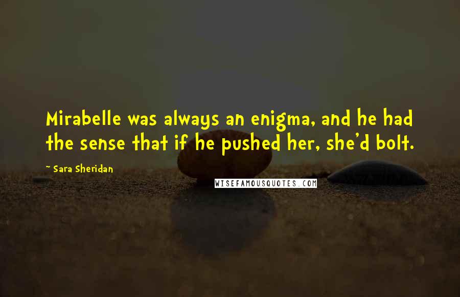 Sara Sheridan Quotes: Mirabelle was always an enigma, and he had the sense that if he pushed her, she'd bolt.
