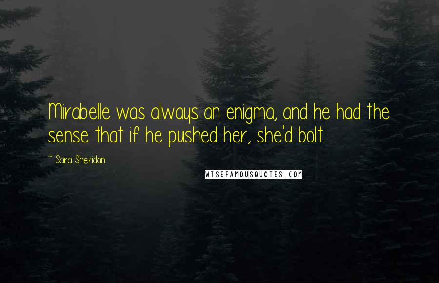 Sara Sheridan Quotes: Mirabelle was always an enigma, and he had the sense that if he pushed her, she'd bolt.
