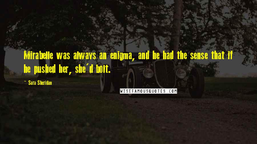 Sara Sheridan Quotes: Mirabelle was always an enigma, and he had the sense that if he pushed her, she'd bolt.