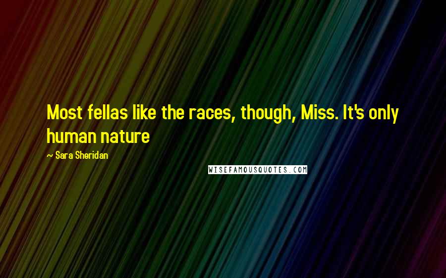 Sara Sheridan Quotes: Most fellas like the races, though, Miss. It's only human nature