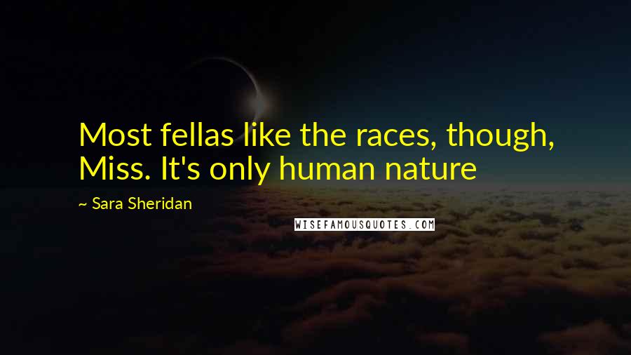 Sara Sheridan Quotes: Most fellas like the races, though, Miss. It's only human nature