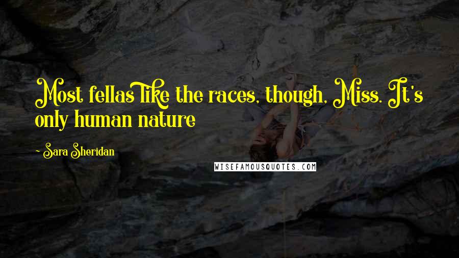 Sara Sheridan Quotes: Most fellas like the races, though, Miss. It's only human nature