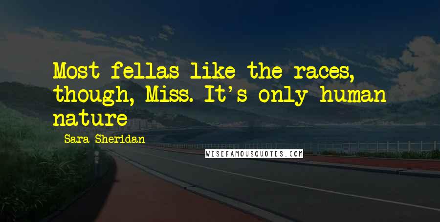 Sara Sheridan Quotes: Most fellas like the races, though, Miss. It's only human nature