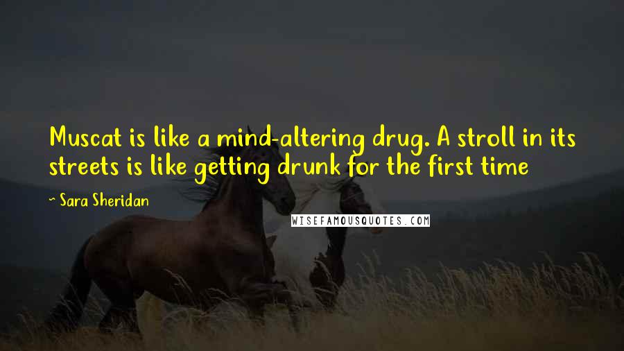 Sara Sheridan Quotes: Muscat is like a mind-altering drug. A stroll in its streets is like getting drunk for the first time