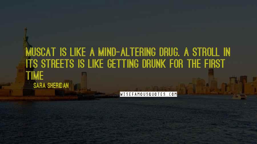 Sara Sheridan Quotes: Muscat is like a mind-altering drug. A stroll in its streets is like getting drunk for the first time