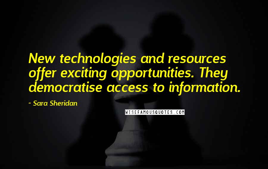 Sara Sheridan Quotes: New technologies and resources offer exciting opportunities. They democratise access to information.