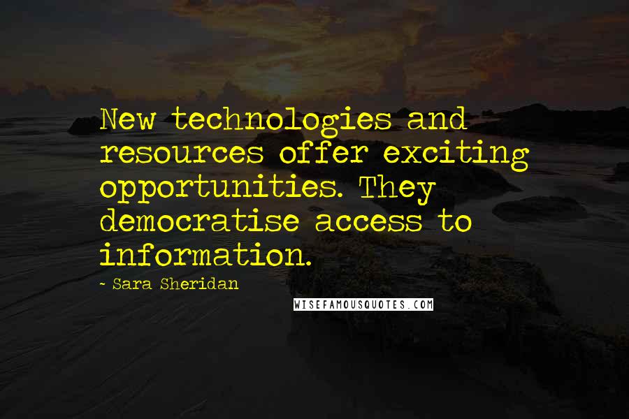 Sara Sheridan Quotes: New technologies and resources offer exciting opportunities. They democratise access to information.