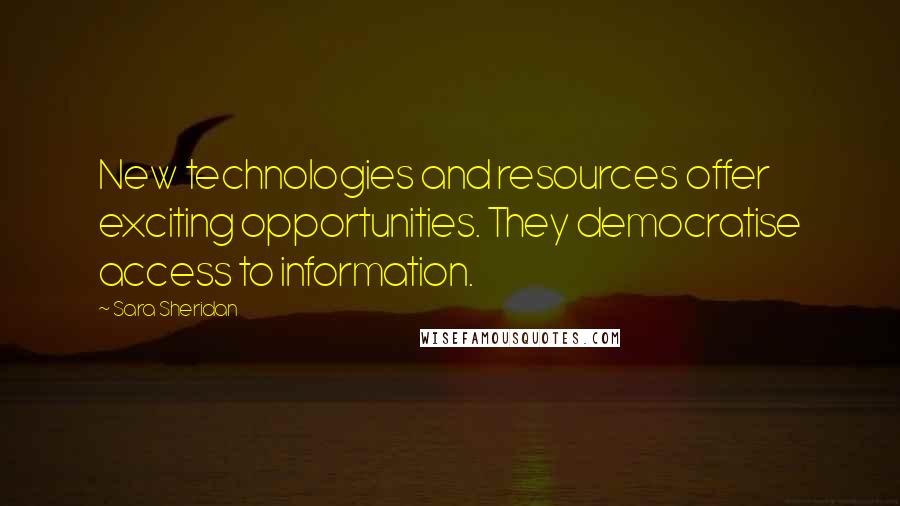 Sara Sheridan Quotes: New technologies and resources offer exciting opportunities. They democratise access to information.