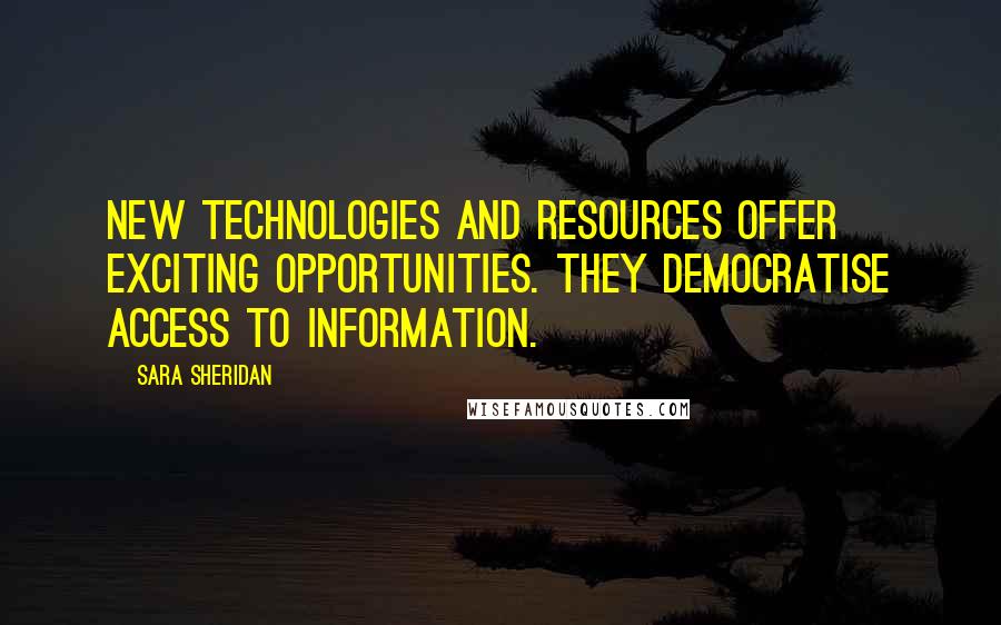 Sara Sheridan Quotes: New technologies and resources offer exciting opportunities. They democratise access to information.