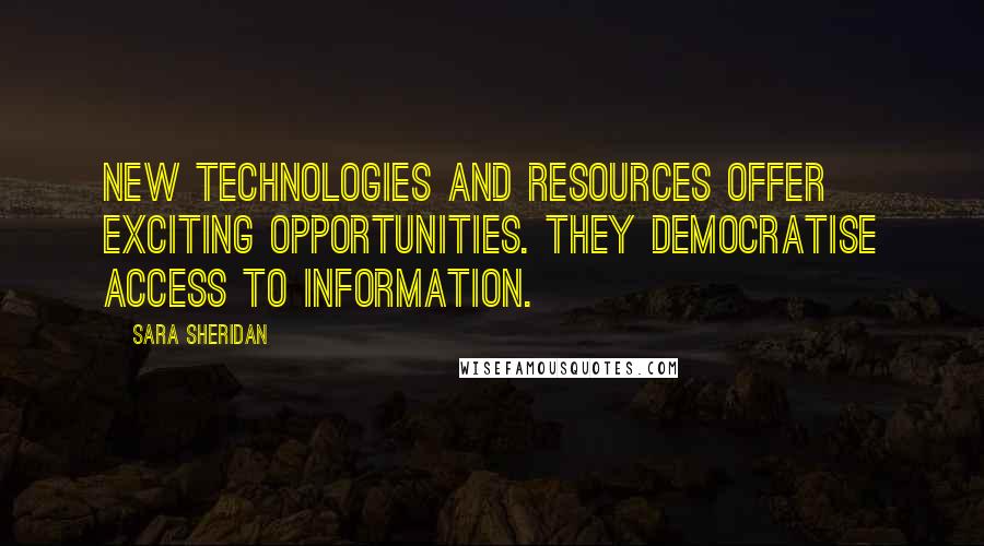 Sara Sheridan Quotes: New technologies and resources offer exciting opportunities. They democratise access to information.