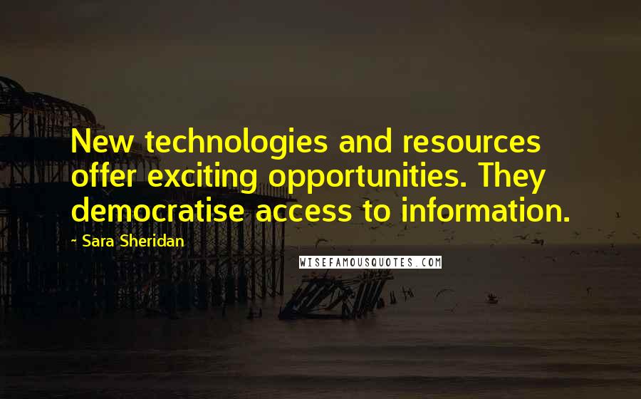 Sara Sheridan Quotes: New technologies and resources offer exciting opportunities. They democratise access to information.