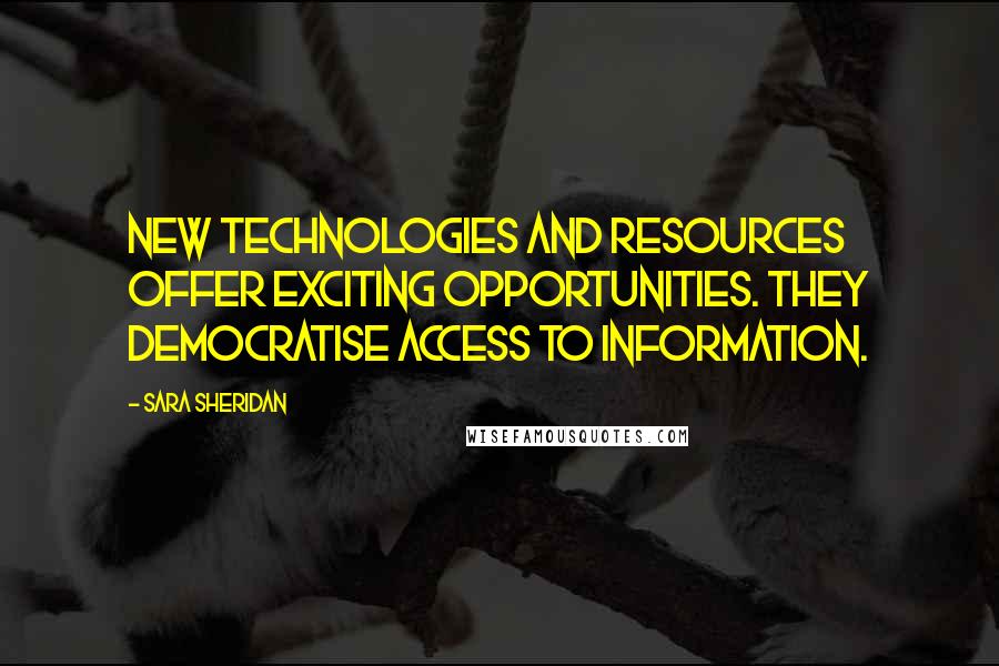 Sara Sheridan Quotes: New technologies and resources offer exciting opportunities. They democratise access to information.