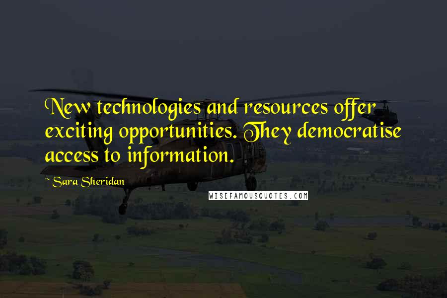 Sara Sheridan Quotes: New technologies and resources offer exciting opportunities. They democratise access to information.