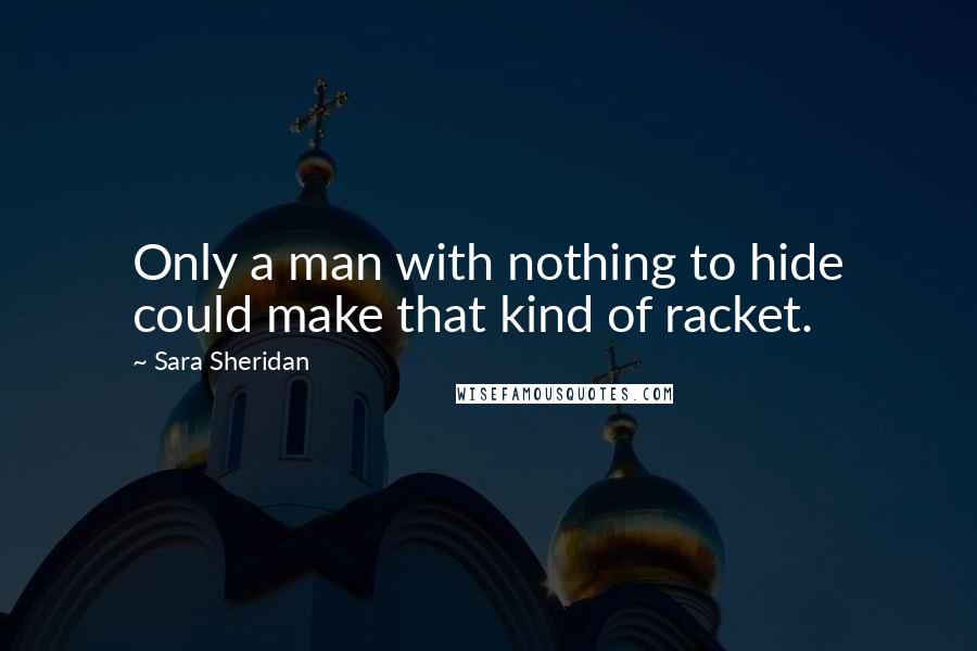 Sara Sheridan Quotes: Only a man with nothing to hide could make that kind of racket.