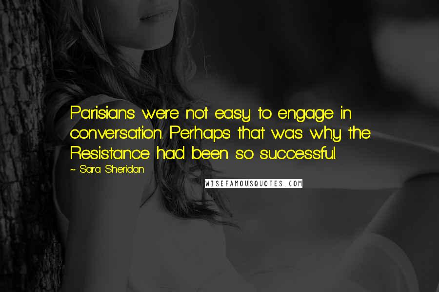 Sara Sheridan Quotes: Parisians were not easy to engage in conversation. Perhaps that was why the Resistance had been so successful.