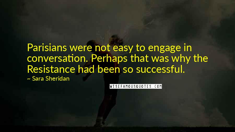 Sara Sheridan Quotes: Parisians were not easy to engage in conversation. Perhaps that was why the Resistance had been so successful.