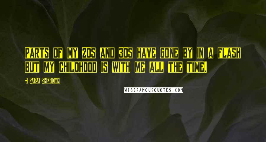 Sara Sheridan Quotes: Parts of my 20s and 30s have gone by in a flash but my childhood is with me all the time.