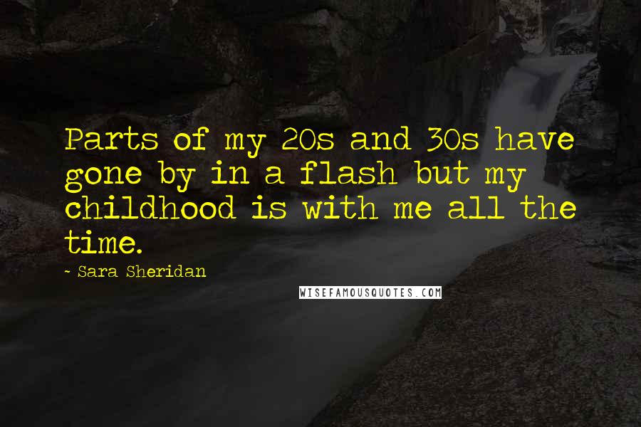 Sara Sheridan Quotes: Parts of my 20s and 30s have gone by in a flash but my childhood is with me all the time.