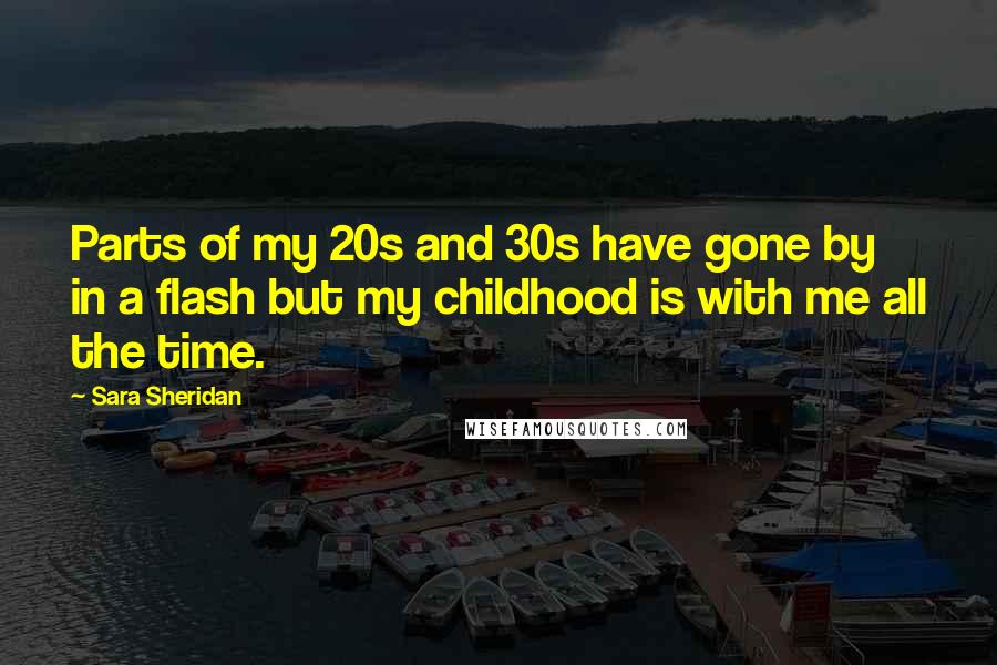 Sara Sheridan Quotes: Parts of my 20s and 30s have gone by in a flash but my childhood is with me all the time.