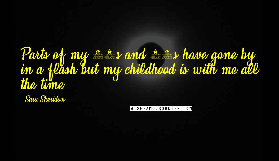 Sara Sheridan Quotes: Parts of my 20s and 30s have gone by in a flash but my childhood is with me all the time.