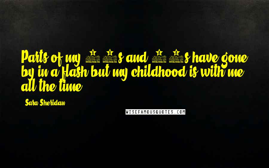 Sara Sheridan Quotes: Parts of my 20s and 30s have gone by in a flash but my childhood is with me all the time.