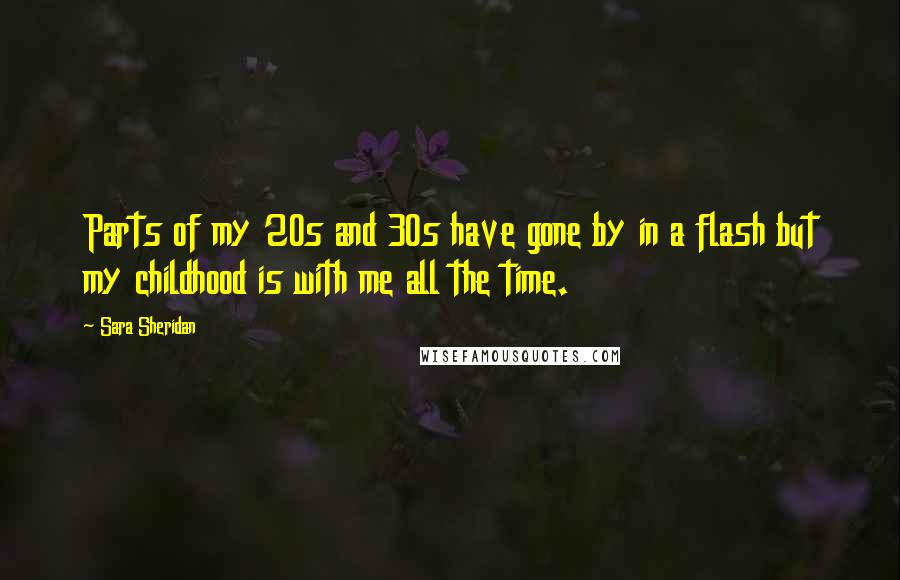 Sara Sheridan Quotes: Parts of my 20s and 30s have gone by in a flash but my childhood is with me all the time.