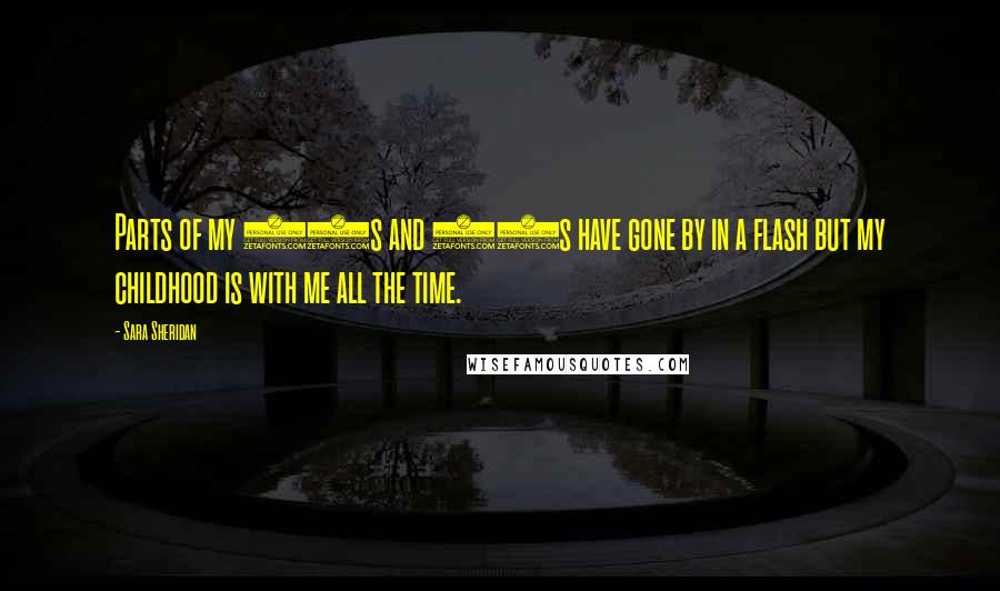 Sara Sheridan Quotes: Parts of my 20s and 30s have gone by in a flash but my childhood is with me all the time.