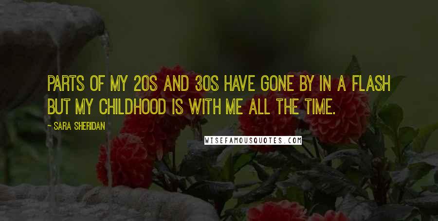 Sara Sheridan Quotes: Parts of my 20s and 30s have gone by in a flash but my childhood is with me all the time.