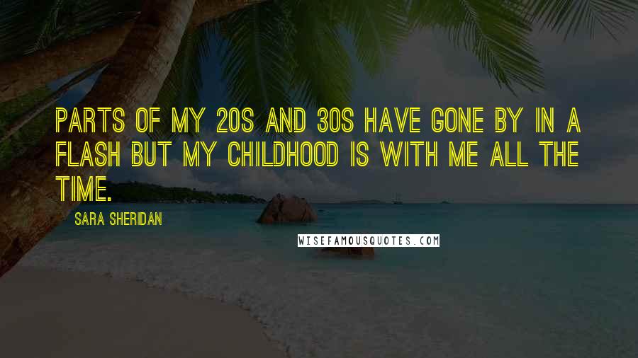 Sara Sheridan Quotes: Parts of my 20s and 30s have gone by in a flash but my childhood is with me all the time.