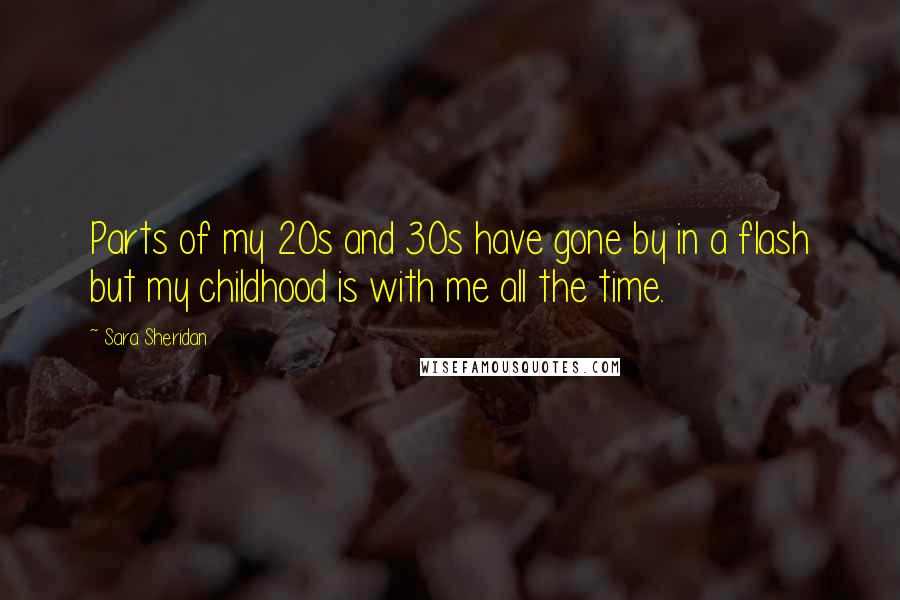 Sara Sheridan Quotes: Parts of my 20s and 30s have gone by in a flash but my childhood is with me all the time.