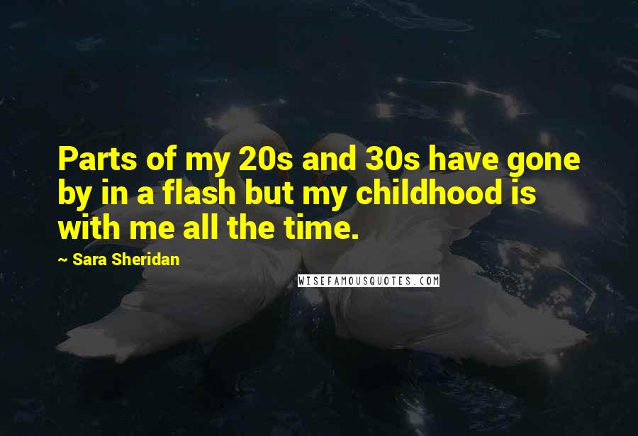 Sara Sheridan Quotes: Parts of my 20s and 30s have gone by in a flash but my childhood is with me all the time.