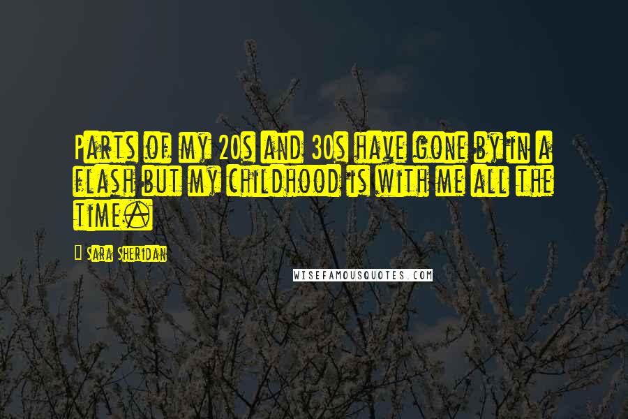 Sara Sheridan Quotes: Parts of my 20s and 30s have gone by in a flash but my childhood is with me all the time.