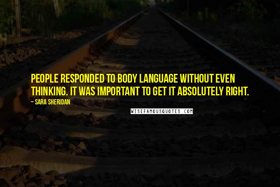Sara Sheridan Quotes: People responded to body language without even thinking. It was important to get it absolutely right.