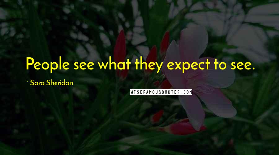 Sara Sheridan Quotes: People see what they expect to see.