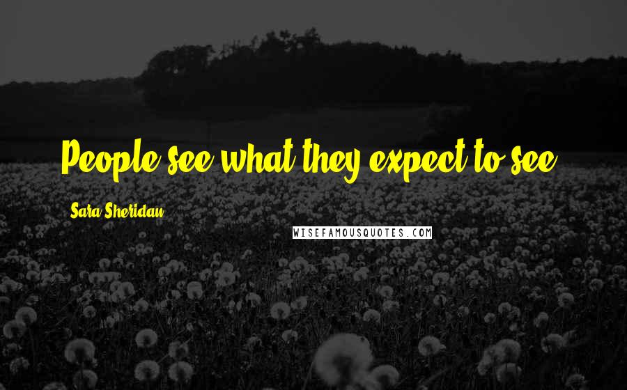 Sara Sheridan Quotes: People see what they expect to see.
