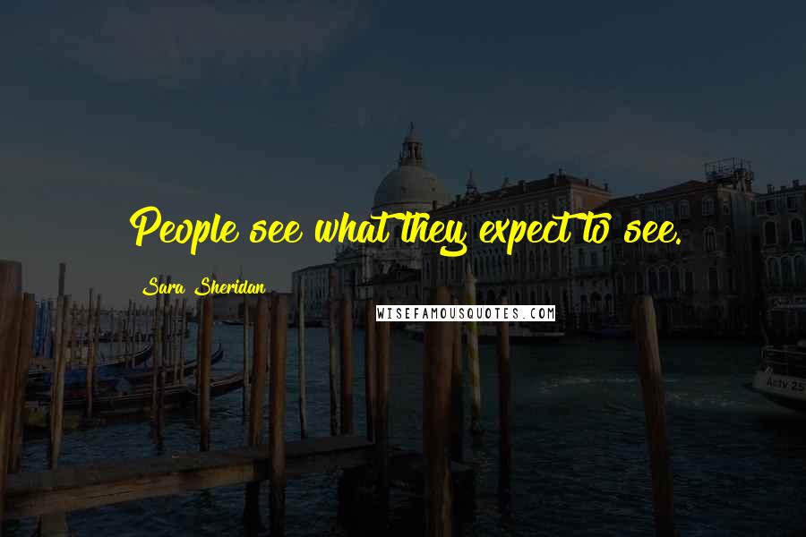 Sara Sheridan Quotes: People see what they expect to see.