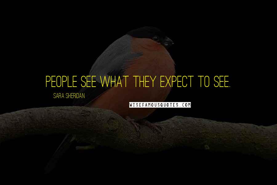 Sara Sheridan Quotes: People see what they expect to see.