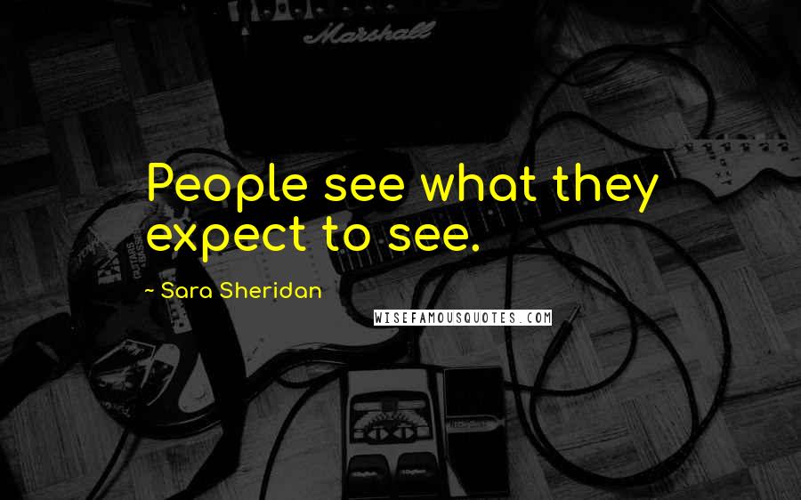 Sara Sheridan Quotes: People see what they expect to see.