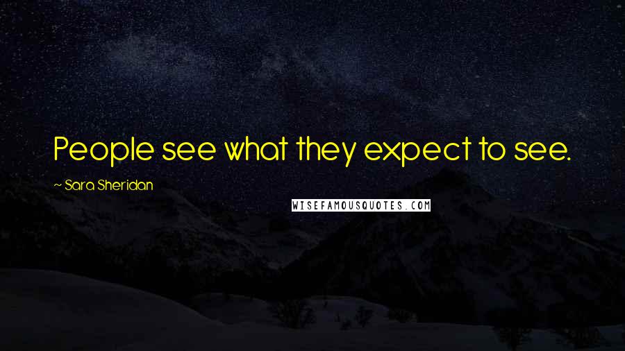 Sara Sheridan Quotes: People see what they expect to see.