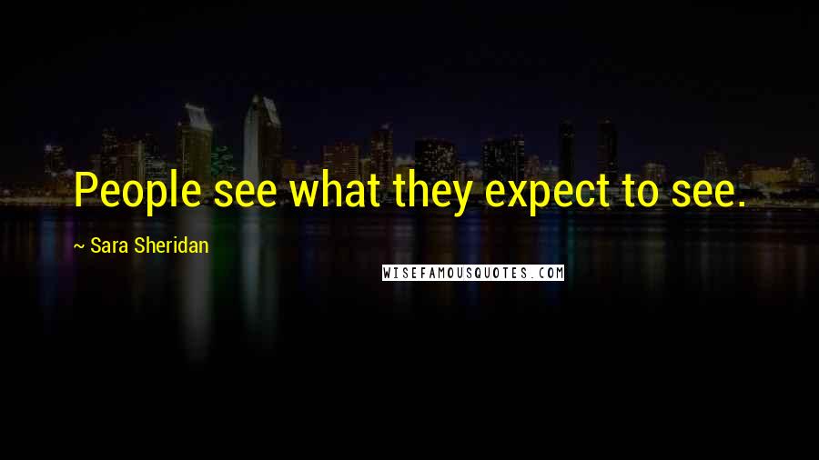 Sara Sheridan Quotes: People see what they expect to see.