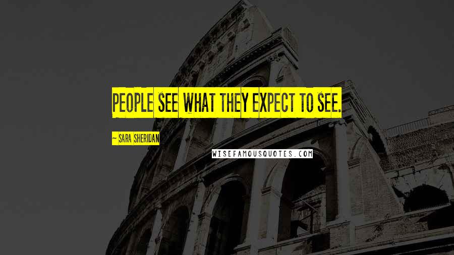 Sara Sheridan Quotes: People see what they expect to see.