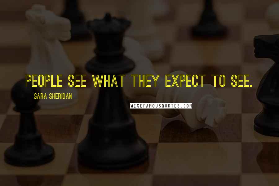Sara Sheridan Quotes: People see what they expect to see.
