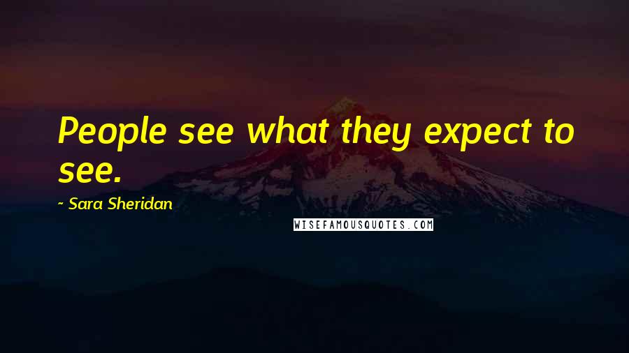 Sara Sheridan Quotes: People see what they expect to see.